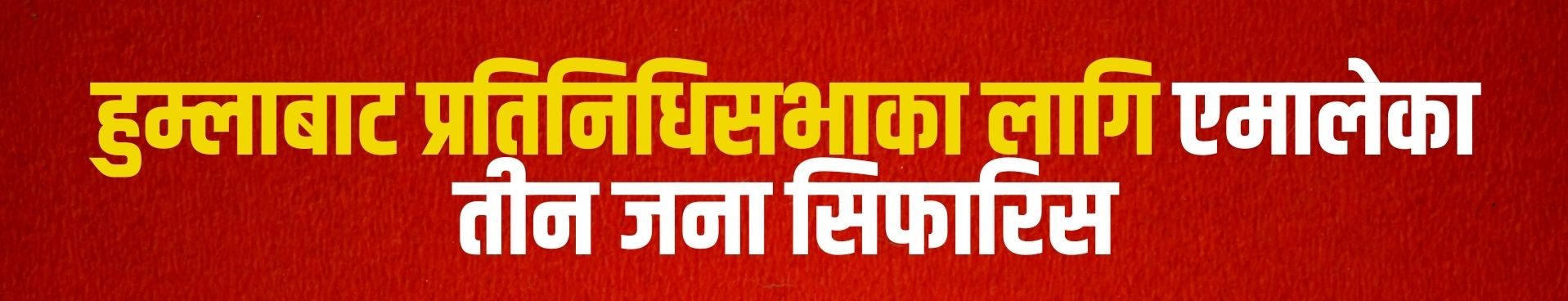 हुम्लामा एमालेको प्रत्यक्षतर्फ तीन जनाको नाम सिफारिस